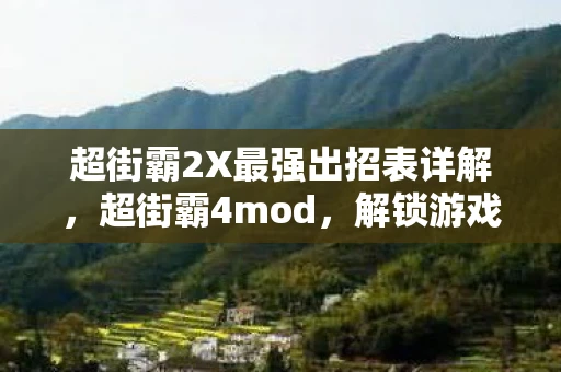 超街霸2X最强出招表详解,超街霸4mod,解锁游戏新境界的创意之作 超街霸2X最强出招表详解,超街霸4mod,解锁游戏新境界的创意之作