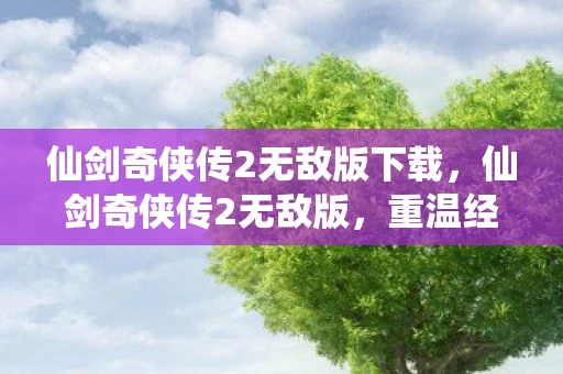 仙剑奇侠传2无敌版下载,仙剑奇侠传2无敌版,重温经典,再战江湖 仙剑奇侠传2无敌版下载,仙剑奇侠传2无敌版,重温经典,再战江湖