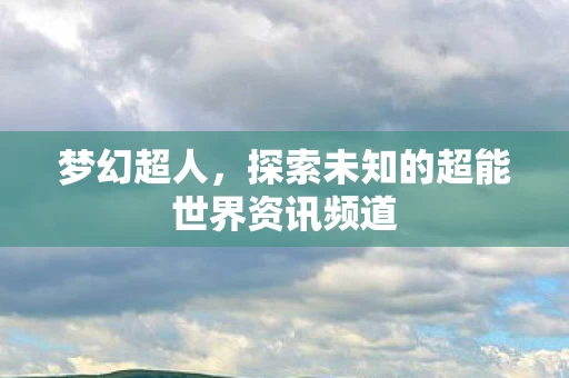 探索未知的超能世界资讯频道图片