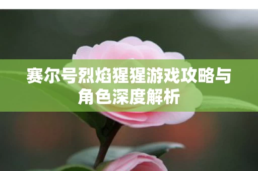 赛尔号烈焰猩猩游戏攻略与角色深度解析图片