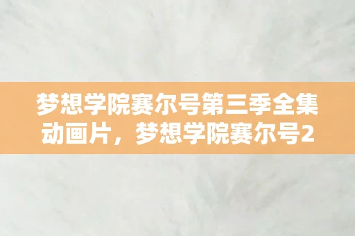 梦想学院赛尔号第三季全集动画片，梦想学院赛尔号2，探索未知，启迪智慧