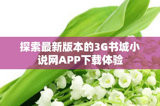 探索最新版本的3G书城小说网APP下载体验图片