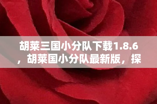 胡莱三国小分队下载1.8.6，胡莱国小分队最新版，探索未知，挑战自我