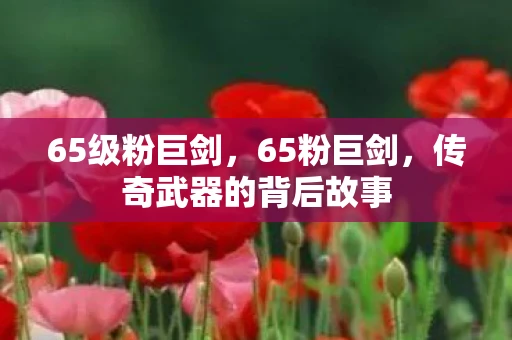 65级粉巨剑，65粉巨剑，传奇武器的背后故事