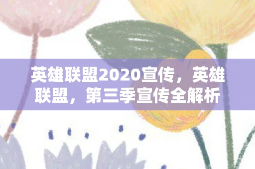 英雄联盟2020宣传,英雄联盟,第三季宣传全解析 英雄联盟2020宣传,英雄联盟,第三季宣传全解析
