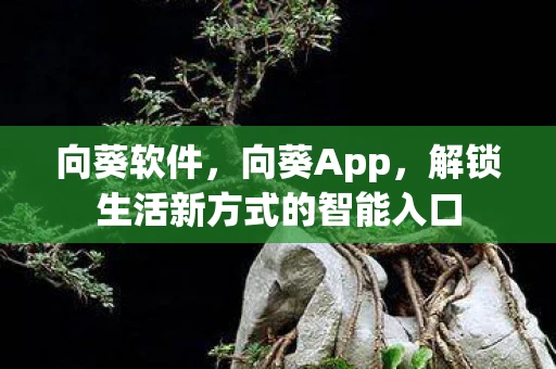 向葵软件，向葵App，解锁生活新方式的智能入口