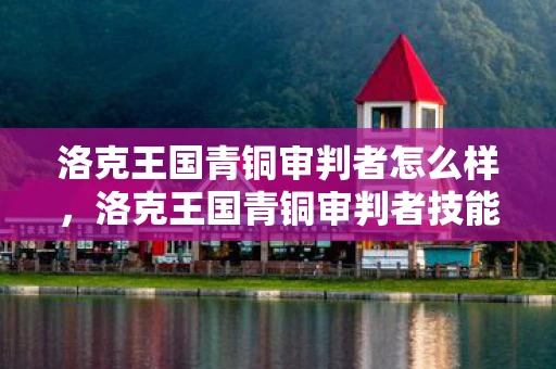 洛克王国青铜审判者怎么样,洛克王国青铜审判者技能表详解 洛克王国青铜审判者怎么样,洛克王国青铜审判者技能表详解