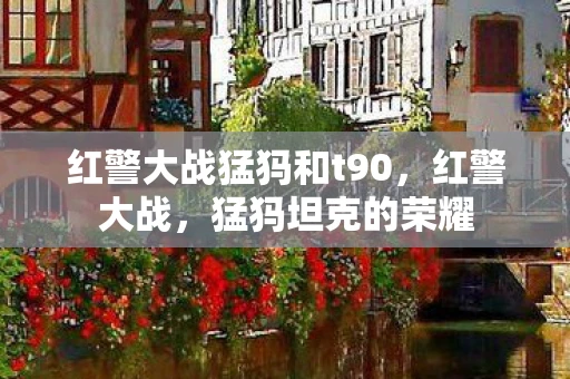 红警大战猛犸和t90，红警大战，猛犸坦克的荣耀