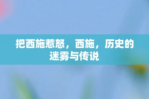 把西施惹怒,西施,历史的迷雾与传说 把西施惹怒,西施,历史的迷雾与传说