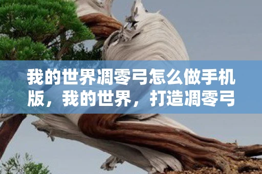 我的世界凋零弓怎么做手机版,我的世界,打造凋零弓的终极指南 我的世界凋零弓怎么做手机版,我的世界,打造凋零弓的终极指南