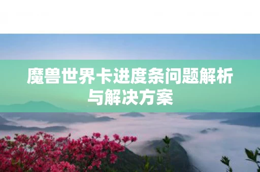魔兽世界卡进度条问题解析与解决方案图片
