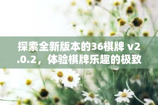 探索全新版本的36棋牌 v2图片
