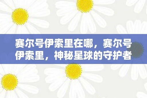 赛尔号伊索里在哪,赛尔号伊索里,神秘星球的守护者 赛尔号伊索里在哪,赛尔号伊索里,神秘星球的守护者