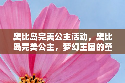 奥比岛完美公主活动，奥比岛完美公主，梦幻王国的童话之旅
