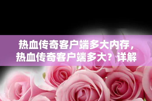 热血传奇客户端多大内存，热血传奇客户端多大？详解热血传奇游戏安装需求