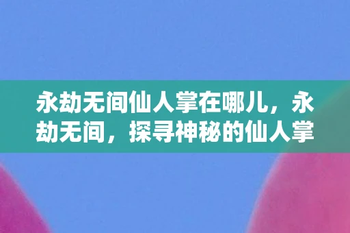 永劫无间仙人掌在哪儿，永劫无间，探寻神秘的仙人掌