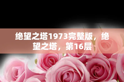 绝望之塔1973完整版，绝望之塔，第16层