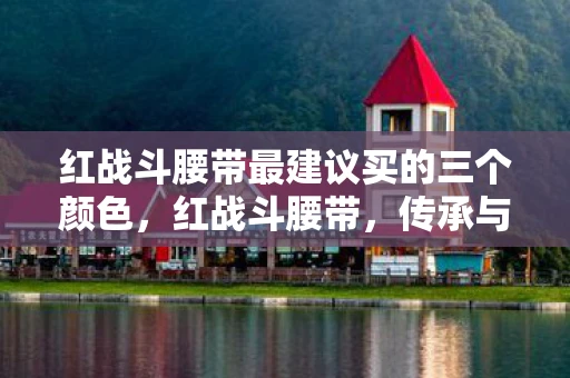 红战斗腰带最建议买的三个颜色，红战斗腰带，传承与荣耀的象征