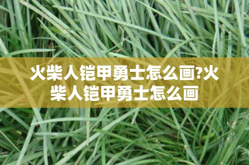 火柴人铠甲勇士怎么画?火柴人铠甲勇士怎么画