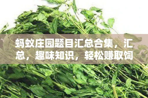 蚂蚁庄园题目汇总合集，汇总，趣味知识，轻松赚取饲料