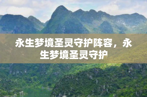 永生梦境圣灵守护阵容,永生梦境圣灵守护 永生梦境圣灵守护阵容,永生梦境圣灵守护