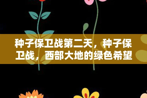 种子保卫战第二天，种子保卫战，西部大地的绿色希望