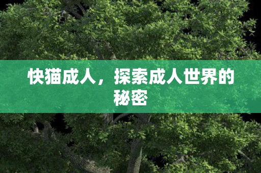 快猫成人，探索成人世界的秘密