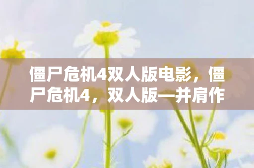 僵尸危机4双人版电影，僵尸危机4，双人版—并肩作战，共克时艰