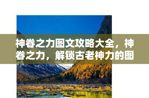 神眷之力图文攻略大全，神眷之力，解锁古老神力的图文攻略