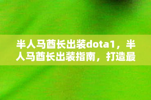 半人马酋长出装dota1，半人马酋长出装指南，打造最强坦克的秘诀