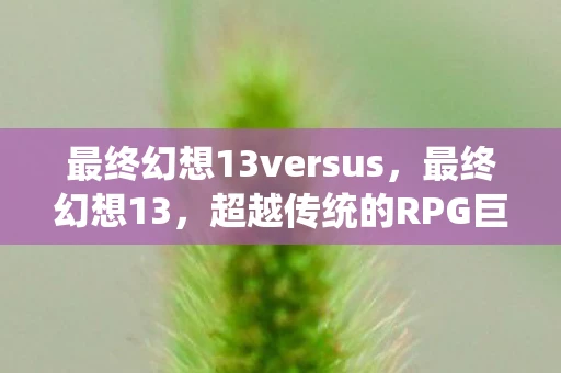 最终幻想13versus，最终幻想13，超越传统的RPG巨作