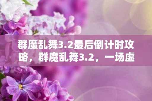 群魔乱舞3.2最后倒计时攻略，群魔乱舞3.2，一场虚拟与现实交织的狂欢