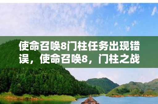 使命召唤8门柱任务出现错误，使命召唤8，门柱之战的震撼与反思