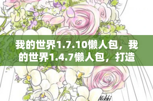 我的世界1.7.10懒人包,我的世界1.4.7懒人包,打造你的专属游戏世界 我的世界1.7.10懒人包,我的世界1.4.7懒人包,打造你的专属游戏世界
