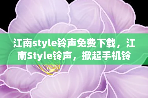 江南style铃声免费下载，江南Style铃声，掀起手机铃声新潮流