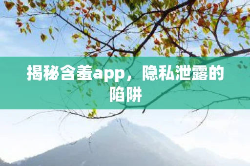 揭秘含羞app,隐私泄露的陷阱 揭秘含羞app,隐私泄露的陷阱
