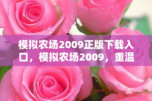 模拟农场2009正版下载入口，模拟农场2009，重温经典，探索农业经营的无限可能