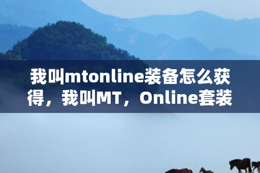 我叫mtonline装备怎么获得，我叫MT，Online套装掉落全解析