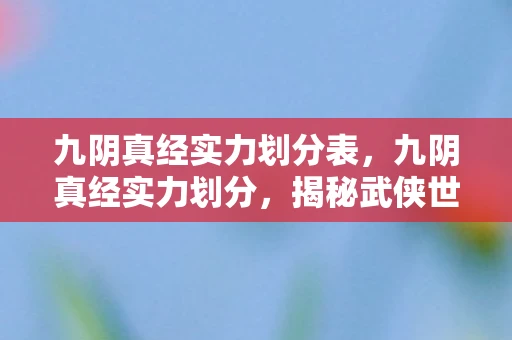 九阴真经实力划分表，九阴真经实力划分，揭秘武侠世界的等级制度