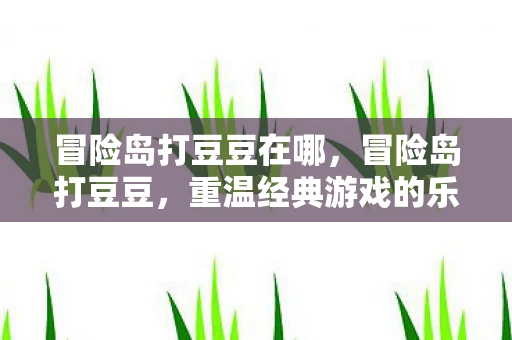 冒险岛打豆豆在哪，冒险岛打豆豆，重温经典游戏的乐趣
