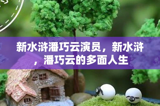 新水浒潘巧云演员，新水浒，潘巧云的多面人生