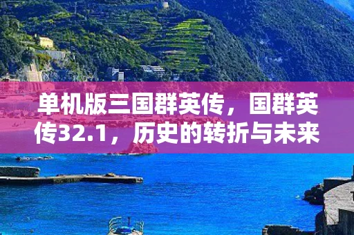 单机版三国群英传，国群英传32.1，历史的转折与未来的展望