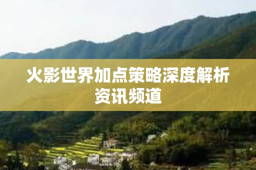 火影世界加点策略深度解析资讯频道图片