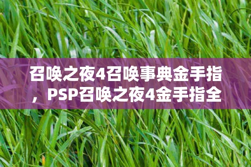 召唤之夜4召唤事典金手指，PSP召唤之夜4金手指全解析，解锁无限可能的冒险之旅