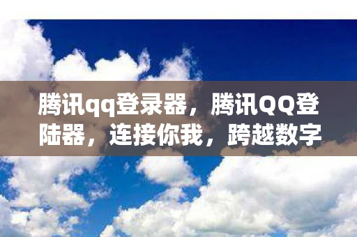 腾讯qq登录器，腾讯QQ登陆器，连接你我，跨越数字鸿沟