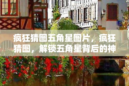 疯狂猜图五角星图片，疯狂猜图，解锁五角星背后的神秘故事