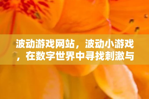 波动游戏网站,波动小游戏,在数字世界中寻找刺激与乐趣 波动游戏网站,波动小游戏,在数字世界中寻找刺激与乐趣