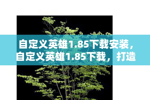 自定义英雄1.85下载安装,自定义英雄1.85下载,打造你的专属游戏世界 自定义英雄1.85下载安装,自定义英雄1.85下载,打造你的专属游戏世界