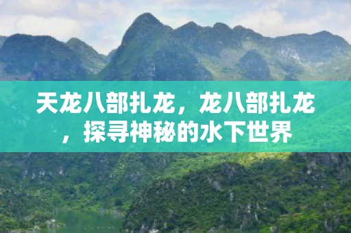 天龙八部扎龙,龙八部扎龙,探寻神秘的水下世界 天龙八部扎龙,龙八部扎龙,探寻神秘的水下世界