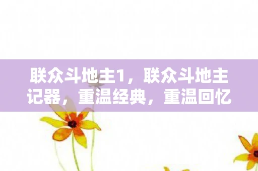 联众斗地主1,联众斗地主记器,重温经典,重温回忆 联众斗地主1,联众斗地主记器,重温经典,重温回忆